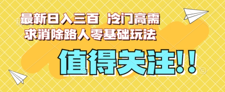 最新日入三百，冷门高需求消除路人零基础玩法【揭秘】-小伟资源网