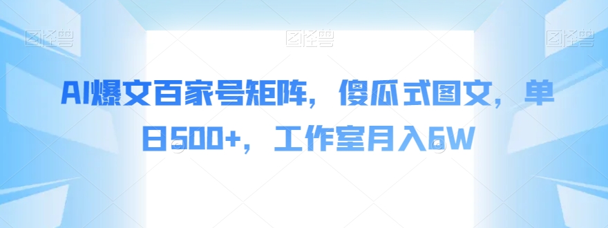 AI爆文百家号矩阵，傻瓜式图文，单日500+，工作室月入6W【揭秘】-小伟资源网