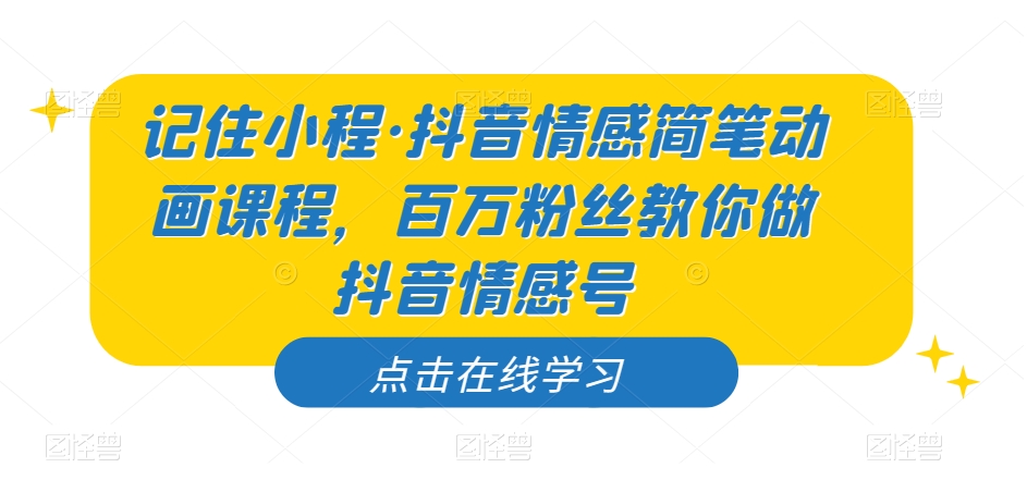 记住小程·抖音情感简笔动画课程，百万粉丝教你做抖音情感号-小伟资源网