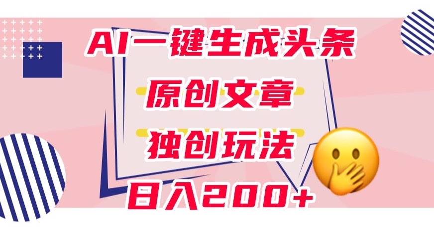 利用AI一键生成头条原创文章，0粉丝即可变现，稳定日入200+【揭秘】-小伟资源网