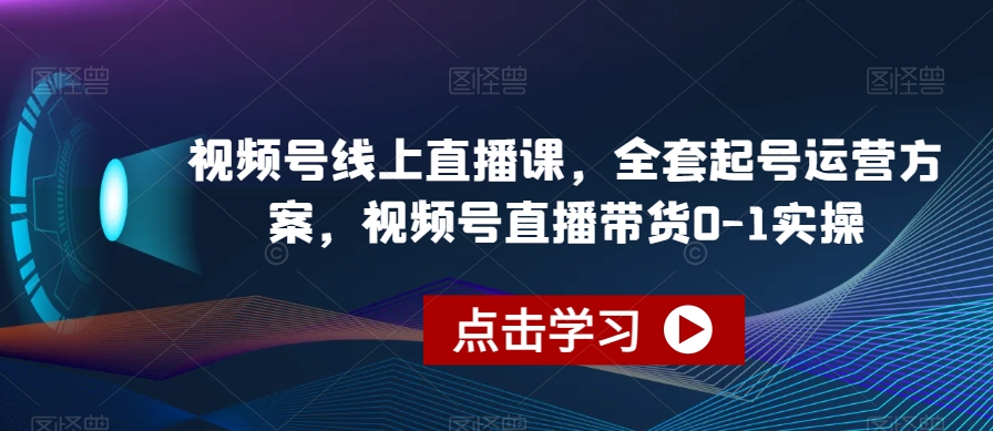 视频号线上直播课，全套起号运营方案，视频号直播带货0-1实操-小伟资源网