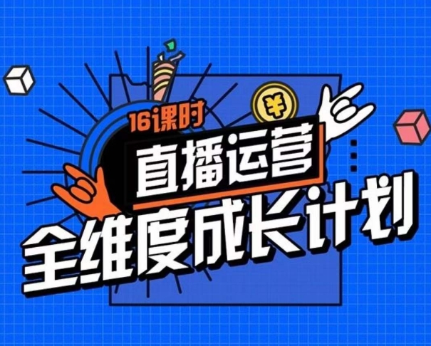 直播运营全维度成长计划，16课时精细化直播间运营策略拆解零基础运营成长-小伟资源网