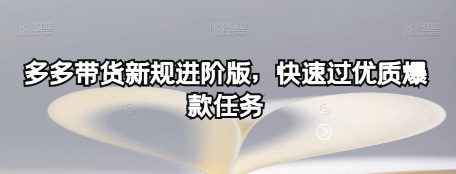 多多带货新规进阶版，快速过优质爆款任务-小伟资源网