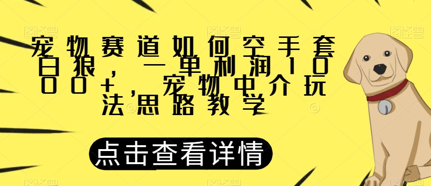 宠物赛道如何空手套白狼，一单利润1000+，宠物中介玩法思路教学【揭秘】-小伟资源网