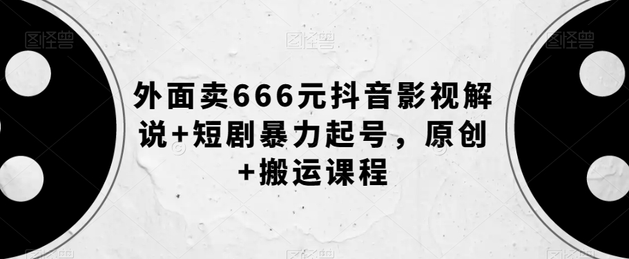 外面卖666元抖音影视解说+短剧暴力起号，原创+搬运课程-小伟资源网