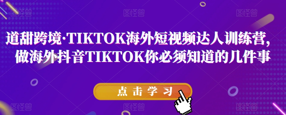 道甜跨境·TIKTOK海外短视频达人训练营，做海外抖音TIKTOK你必须知道的几件事-小伟资源网