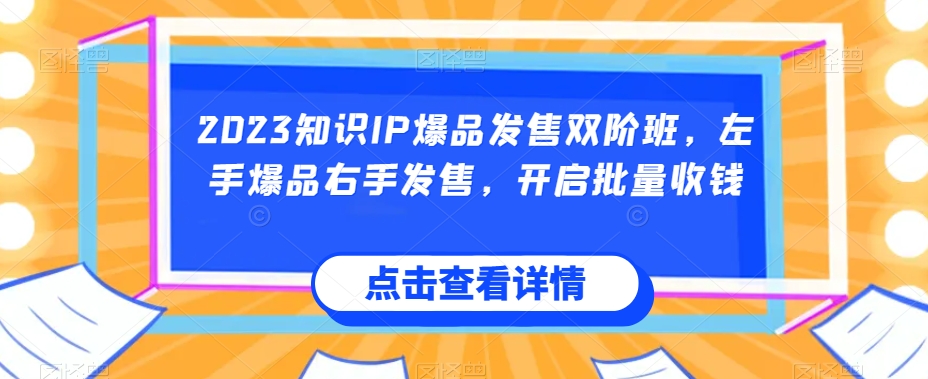 2023知识IP爆品发售双阶班，左手爆品右手发售，开启批量收钱-小伟资源网