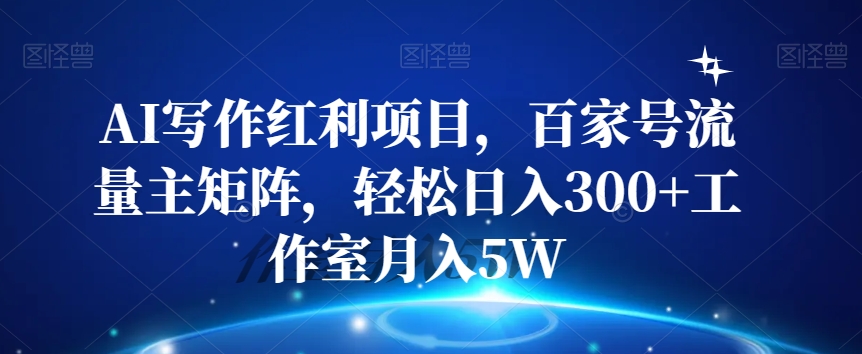 AI写作红利项目，百家号流量主矩阵，轻松日入300+工作室月入5W【揭秘】-小伟资源网