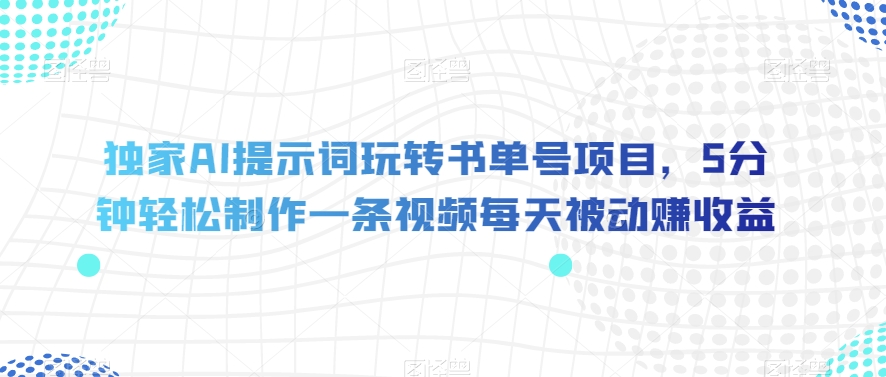 独家AI提示词玩转书单号项目，5分钟轻松制作一条视频每天被动赚收益【揭秘】-小伟资源网