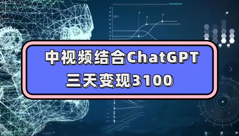 中视频结合ChatGPT，三天变现3100，人人可做玩法思路实操教学【揭秘】-小伟资源网