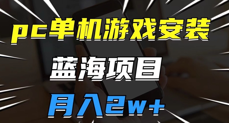 pc单机游戏安装包，蓝海项目，操作简单，小白可直接上手，月入2w【揭秘】-小伟资源网