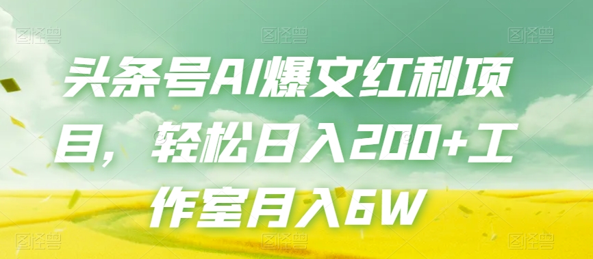 头条号AI爆文红利项目，轻松日入200+工作室月入6W-小伟资源网