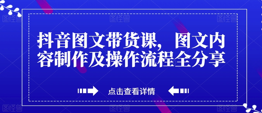 抖音图文带货课，图文内容制作及操作流程全分享-小伟资源网