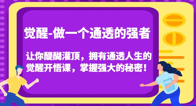 觉醒-做一个通透的强者，让你醍醐灌顶，拥有通透人生的觉醒开悟课，掌握强大的秘密！-小伟资源网