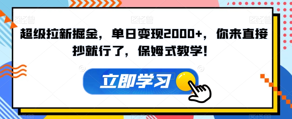 超级拉新掘金，单日变现2000+，你来直接抄就行了，保姆式教学！【揭秘】-小伟资源网