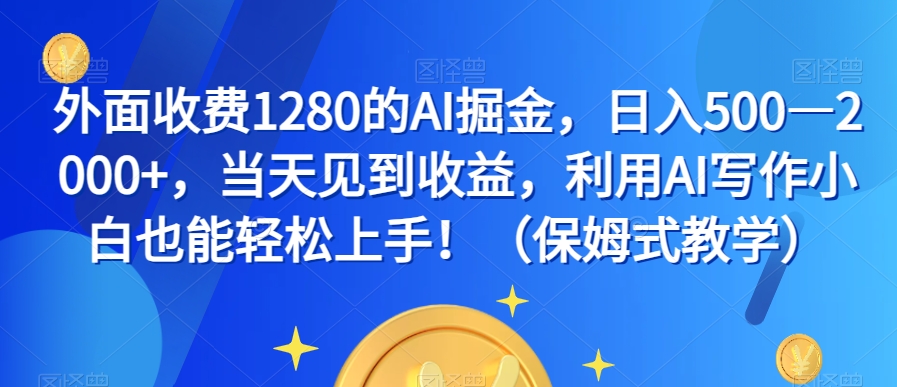 外面收费1280的AI掘金，日入500—2000+，当天见到收益，利用AI写作小白也能轻松上手！（保姆式教学）-小伟资源网