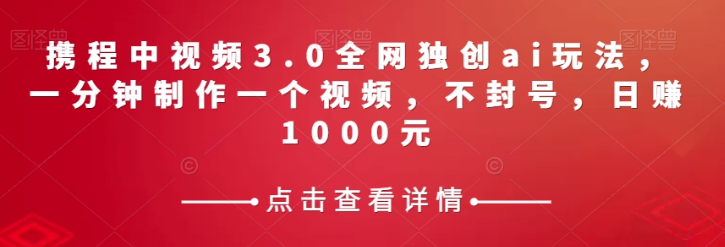 携程中视频3.0全网独创ai玩法，一分钟制作一个视频，不封号，日赚1000元【揭秘】-小伟资源网