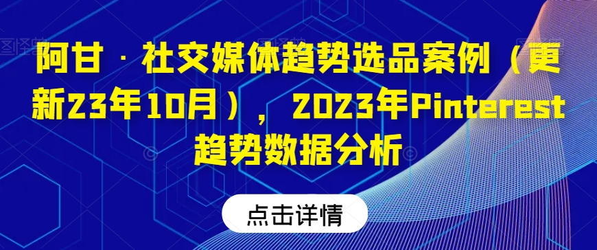 阿甘·社交媒体趋势选品案例（更新23年10月），2023年Pinterest趋势数据分析-小伟资源网