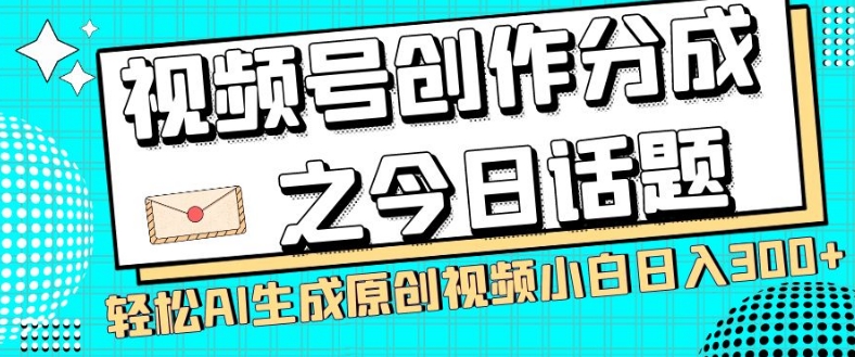 视频号创作分成之今日话题，两种方法，轻松AI生成原创视频，小白日入300+-小伟资源网