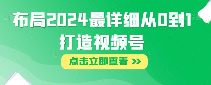 布局2024最详细从0到1打造视频号【揭秘】-小伟资源网