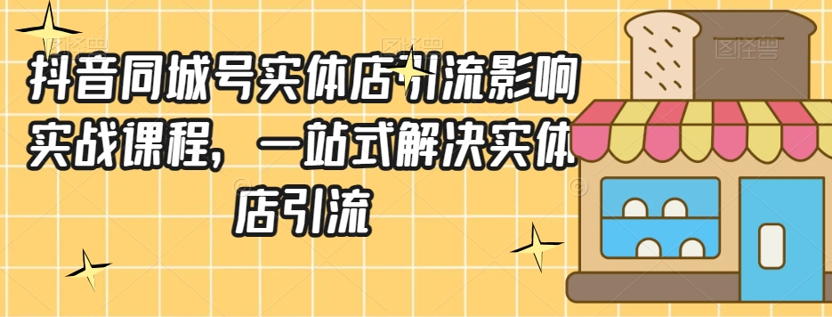 抖音同城号实体店引流营销实战课程，一站式解决实体店引流-小伟资源网