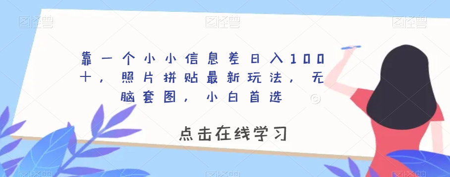 靠一个小小信息差日入100＋，照片拼贴最新玩法，无脑套图，小白首选【揭秘】-小伟资源网