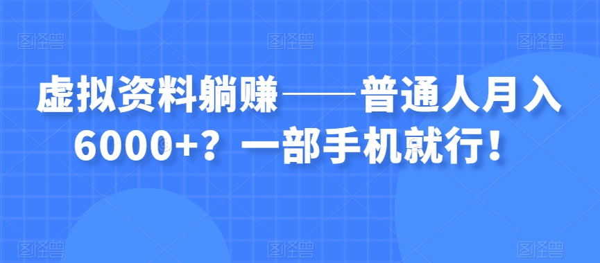 虚拟资料躺赚——普通人月入6000+？一部手机就行！-小伟资源网