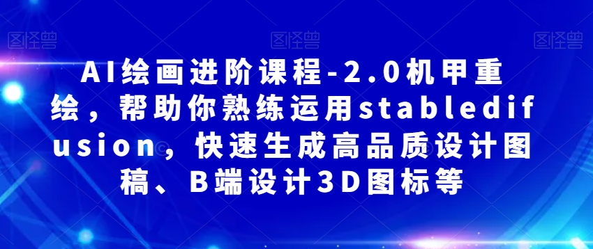 AI绘画进阶课程-2.0机甲重绘，帮助你熟练运用stabledifusion，快速生成高品质设计图稿、B端设计3D图标等-小伟资源网