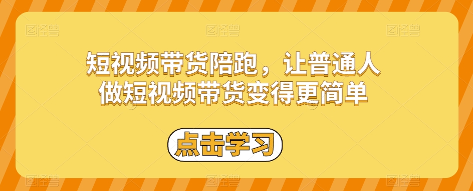 短视频带货陪跑，让普通人做短视频带货变得更简单-小伟资源网