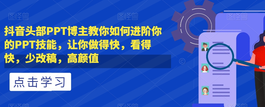 抖音头部PPT博主教你如何进阶你的PPT技能，让你做得快，看得快，少改稿，高颜值-小伟资源网