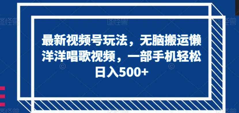 最新视频号玩法，无脑搬运懒洋洋唱歌视频，一部手机轻松日入500+【揭秘】-小伟资源网