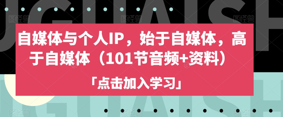 自媒体与个人IP，始于自媒体，高于自媒体（101节音频+资料）-小伟资源网