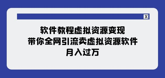 软件教程虚拟资源变现：带你全网引流卖虚拟资源软件，月入过万（11节课）-小伟资源网