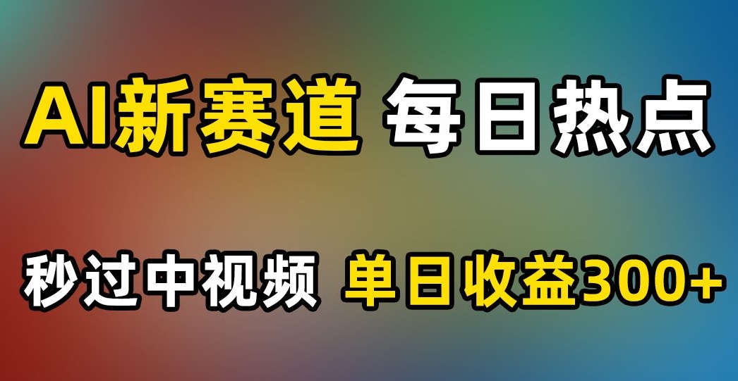 AI新赛道，每日热点，秒过中视频，单日收益300+【揭秘】-小伟资源网