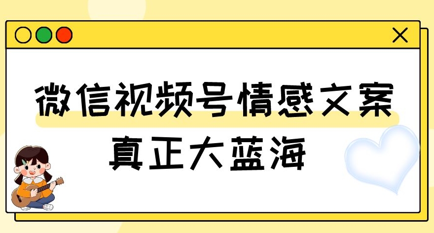 视频号情感文案，真正大蓝海，简单操作，新手小白轻松上手（教程+素材）【揭秘】-小伟资源网