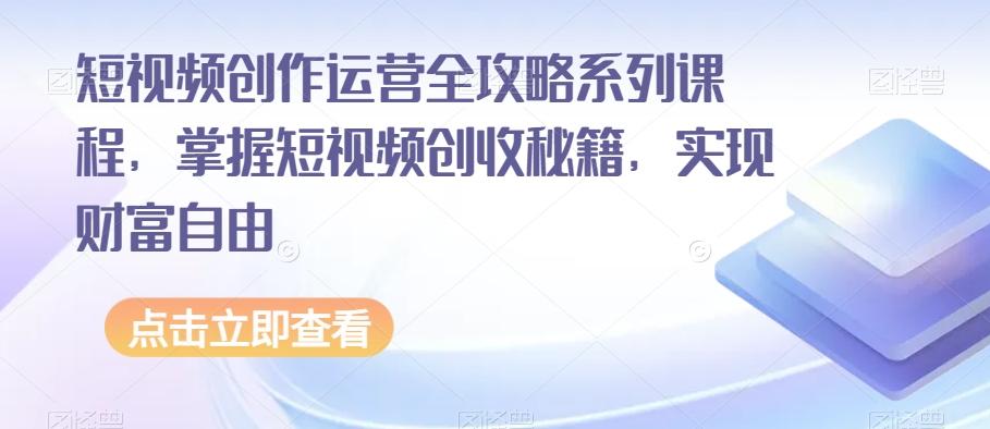 短视频创作运营全攻略系列课程，掌握短视频创收秘籍，实现财富自由-小伟资源网