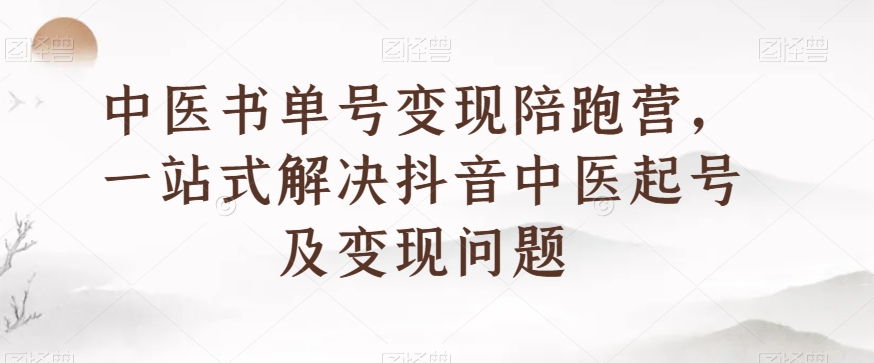 中医书单号变现陪跑营，一站式解决抖音中医起号及变现问题-小伟资源网