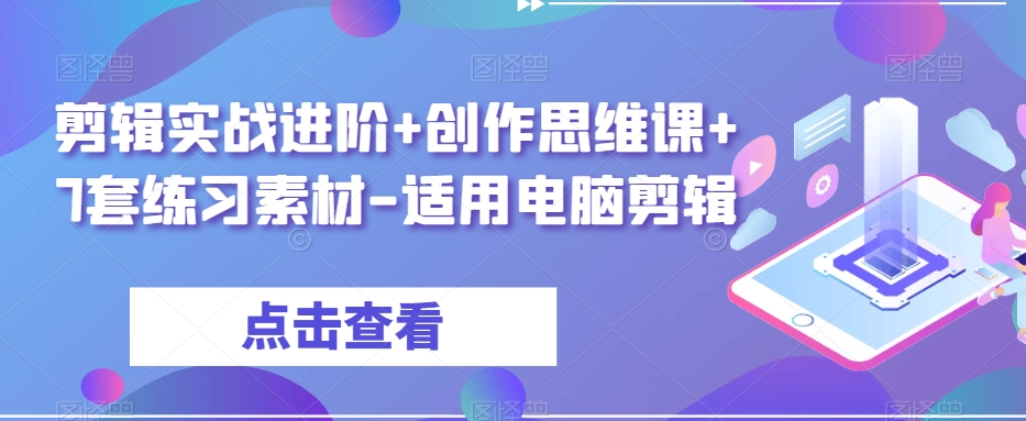 剪辑实战进阶+创作思维课+7套练习素材-适用电脑剪辑-小伟资源网