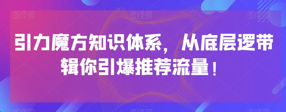 引力魔方知识体系，从底层逻‮带辑‬你引爆‮荐推‬流量！-小伟资源网