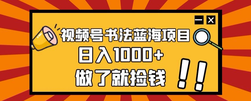 视频号书法蓝海项目，玩法简单，日入1000+【揭秘】-小伟资源网