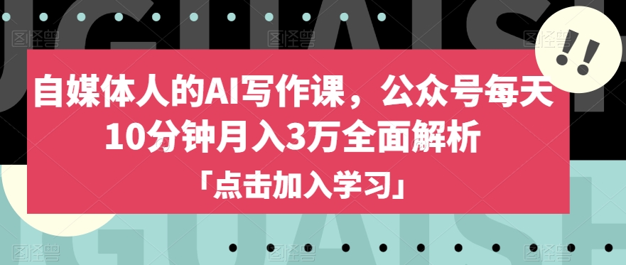 自媒体人的AI写作课，公众号每天10分钟月入3万全面解析-小伟资源网