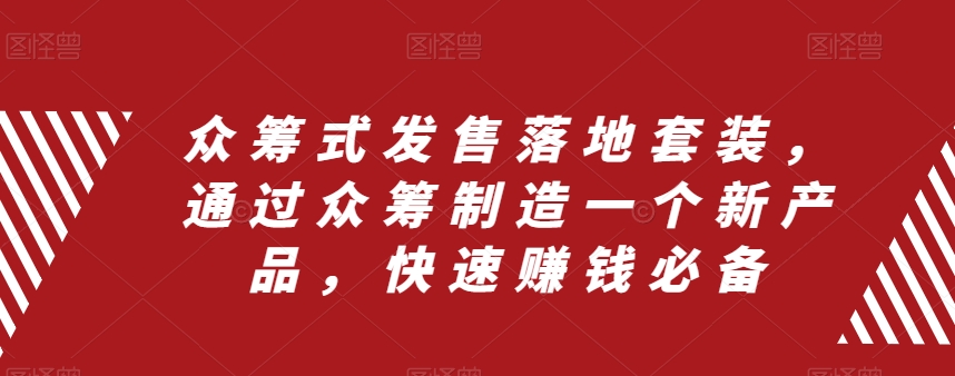 众筹式发售落地套装，通过众筹制造一个新产品，快速赚钱必备-小伟资源网