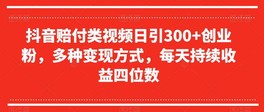 抖音赔付类视频日引300+创业粉，多种变现方式，每天持续收益四位数【揭秘】-小伟资源网