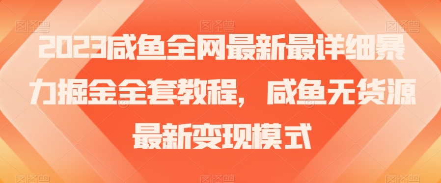 2023咸鱼全网最新最详细暴力掘金全套教程，咸鱼无货源最新变现模式【揭秘】-小伟资源网