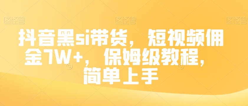 抖音黑si带货，短视频佣金7W+，保姆级教程，简单上手【揭秘】-小伟资源网