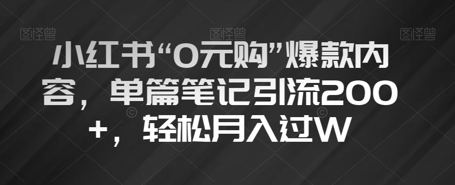 小红书“0元购”爆款内容，单篇笔记引流200+，轻松月入过W【揭秘】-小伟资源网