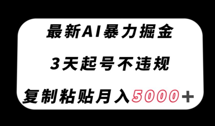 最新AI暴力掘金，3天必起号不违规，复制粘贴月入5000＋【揭秘】-小伟资源网