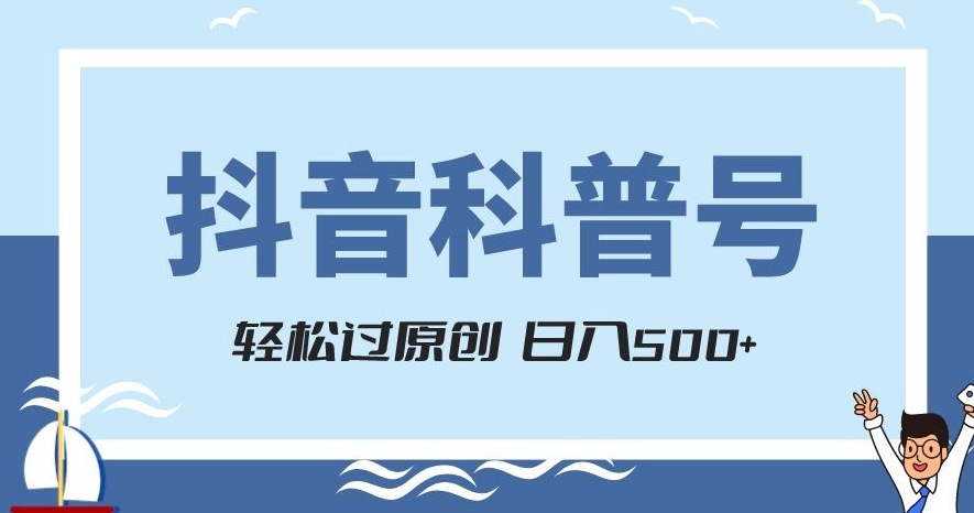 抖音科普号项目，轻松过原创，官方流量扶持，涨粉快，日入500+【揭秘】-小伟资源网