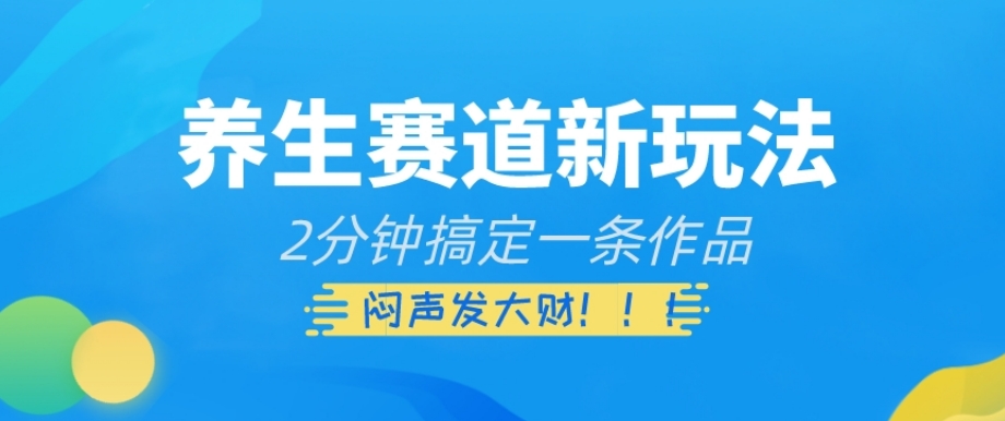 养生赛道新玩法，2分钟搞定一条作品，闷声发大财【揭秘】-小伟资源网