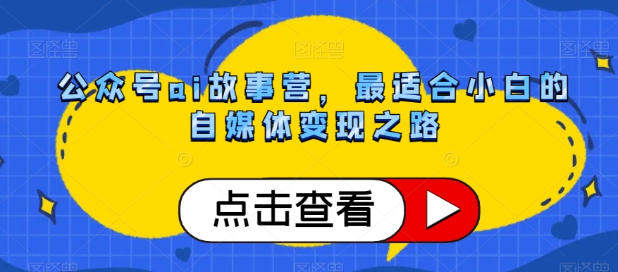 公众号ai故事营，最适合小白的自媒体变现之路-小伟资源网